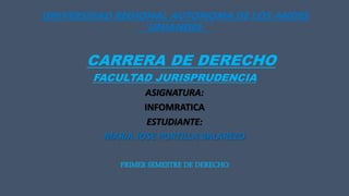 UNIVERSIDAD REGIONAL AUTONOMA DE LOS ANDES
´´UNIANDES´´
CARRERA DE DERECHO
FACULTAD JURISPRUDENCIA
ASIGNATURA:
INFOMRATICA
ESTUDIANTE:
MARIA JOSE PORTILLA BALAREZO
PRIMER SEMESTRE DE DERECHO
 