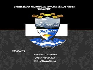 INTEGRANTS
JUAN PABLO HERRERA
JOSE CAIZABANDA
RICHARD ANACOLLA
UNIVERSIDAD REGIONAL AUTONOMA DE LOS ANDES
“UNIANDES”
 
