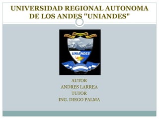 UNIVERSIDAD REGIONAL AUTONOMA
DE LOS ANDES "UNIANDES"
AUTOR
ANDRES LARREA
TUTOR
ING. DIEGO PALMA
 