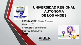 UNIVERSIDAD REGIONAL
AUTONOMA
DE LOS ANDES
ESTUDIANTE: Nicole Esparza
Nivel:1º “C”
CARRERA: Enfermeria
FECHA:05/08/2015
TEMA:
VIBER
 