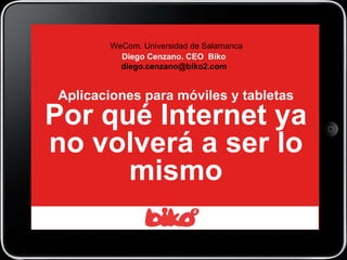 Aplicaciones para móviles y tabletas Por qué Internet ya no volverá a ser lo mismo WeCom. Universidad de Salamanca Diego Cenzano. CEO  Biko [email_address] 