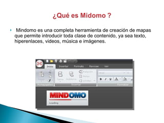   Mindomo es una completa herramienta de creación de mapas que permite introducir toda clase de contenido, ya sea texto, hiperenlaces, videos, música e imágenes.  