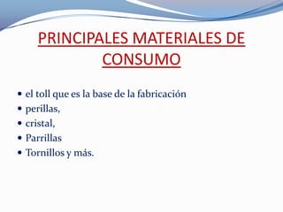 PRINCIPALES MATERIALES DE CONSUMOel toll que es la base de la fabricaciónperillas,cristal, ParrillasTornillos y más.