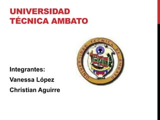 UNIVERSIDAD
TÉCNICA AMBATO




Integrantes:
Vanessa López
Christian Aguirre
 