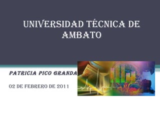 UNIVERSIDAD TÉCNICA DE AMBATO CURSO DE DOCENSIA UNIVERSITARIA PATRICIA PICO GRANDA 02 de febrero de 2011 