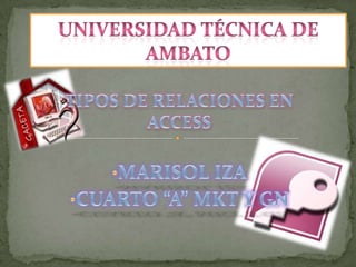 UNIVERSIDAD TÉCNICA DE AMBATO TIPOS DE RELACIONES EN ACCESS ,[object Object]