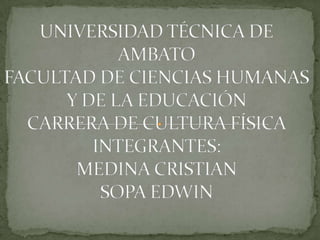 UNIVERSIDAD TÉCNICA DE AMBATOFACULTAD DE CIENCIAS HUMANAS Y DE LA EDUCACIÓNCARRERA DE CULTURA FÍSICAINTEGRANTES:MEDINA CRISTIANSOPA EDWIN 