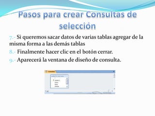 7.- Si queremos sacar datos de varias tablas agregar de la
misma forma a las demás tablas
8.- Finalmente hacer clic en el botón cerrar.
9.- Aparecerá la ventana de diseño de consulta.
 