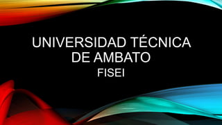UNIVERSIDAD TÉCNICA
DE AMBATO
FISEI
 