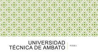 UNIVERSIDAD
TÉCNICA DE AMBATO
F.I.S.E.I.
 