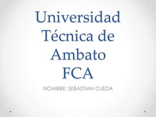 Universidad
Técnica de
Ambato
FCA
NOMBRE: SEBASTIAN OJEDA

 