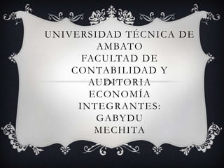 UNIVERSIDAD TÉCNICA DE
AMBATO
FACULTAD DE
CONTABILIDAD Y
AUDITORIA
ECONOMÍA
INTEGRANTES:
GABYDU
MECHITA

 