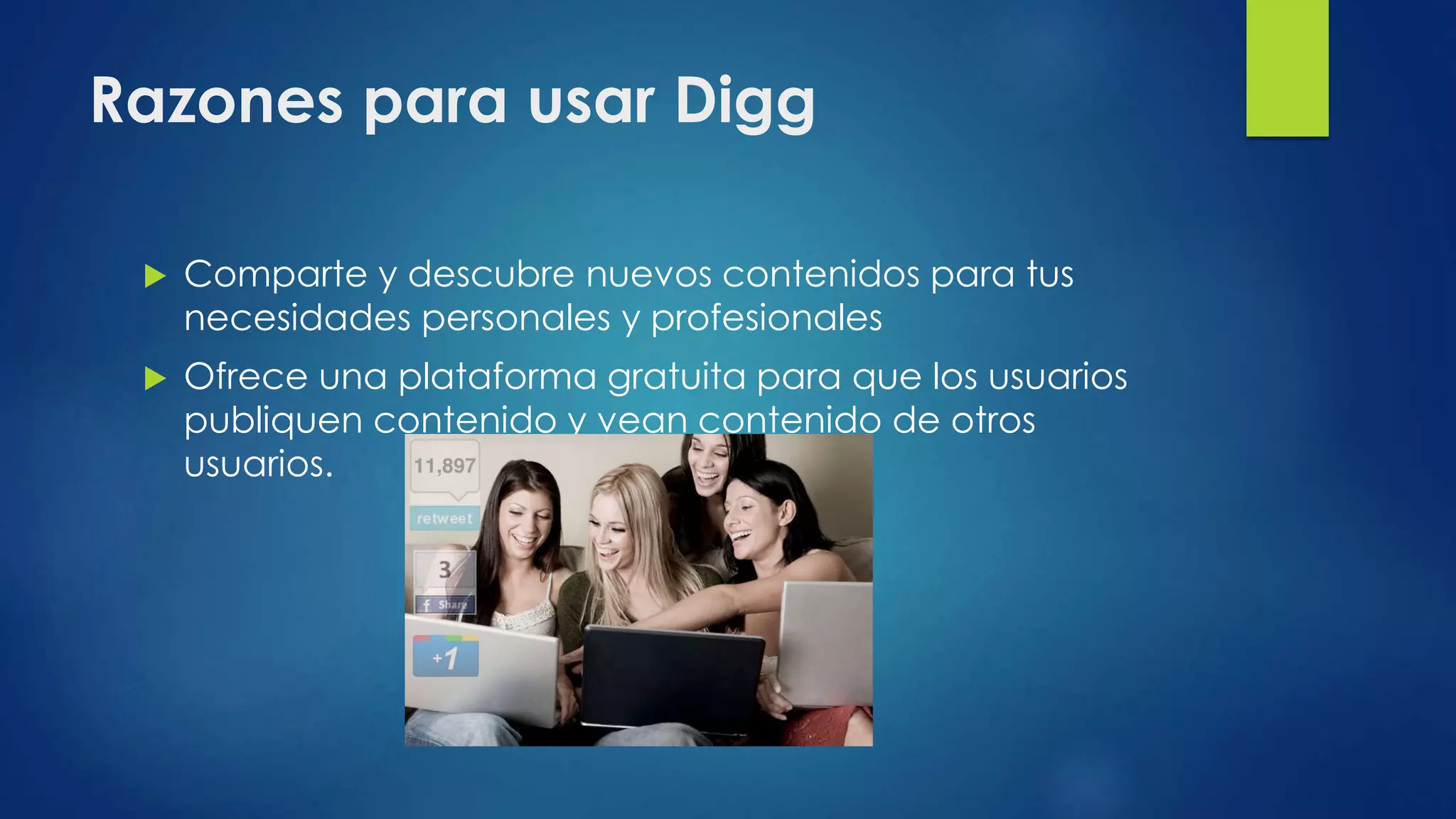 Razones para usar Digg
 Comparte y descubre nuevos contenidos para tus
necesidades personales y profesionales
 Ofrece una plataforma gratuita para que los usuarios
publiquen contenido y vean contenido de otros
usuarios.
 