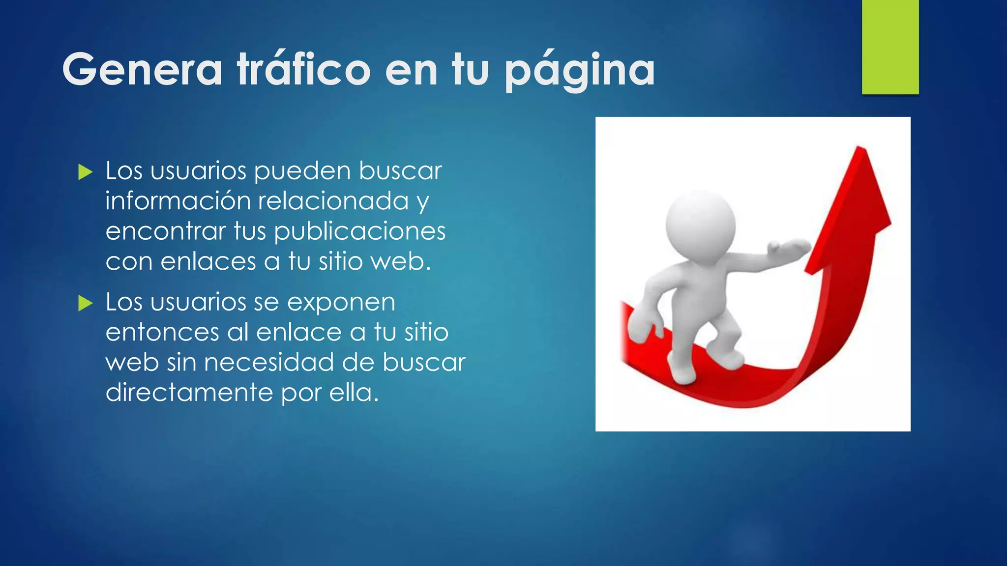 Genera tráfico en tu página
 Los usuarios pueden buscar
información relacionada y
encontrar tus publicaciones
con enlaces a tu sitio web.
 Los usuarios se exponen
entonces al enlace a tu sitio
web sin necesidad de buscar
directamente por ella.
 