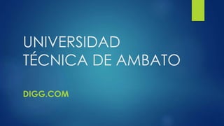 UNIVERSIDAD
TÉCNICA DE AMBATO
DIGG.COM
 