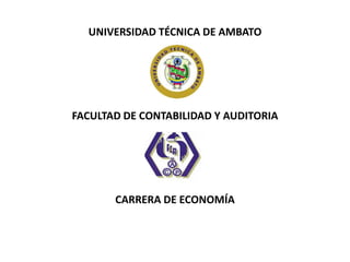 UNIVERSIDAD TÉCNICA DE AMBATO
FACULTAD DE CONTABILIDAD Y AUDITORIA
CARRERA DE ECONOMÍA
 