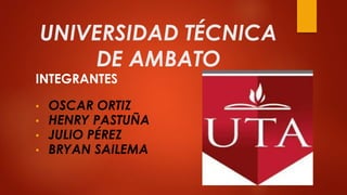 UNIVERSIDAD TÉCNICA
DE AMBATO
INTEGRANTES
• OSCAR ORTIZ
• HENRY PASTUÑA
• JULIO PÉREZ
• BRYAN SAILEMA
 