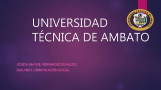 UNIVERSIDAD
TÉCNICA DE AMBATO
JÉSSICA ANABEL HERNÁNDEZ CEVALLOS
SEGUNDO COMUNICACIÓN SOCIAL
 