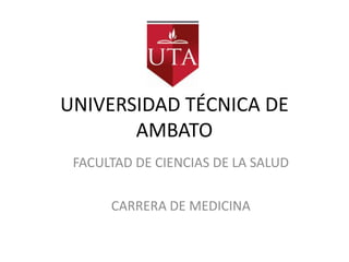 UNIVERSIDAD TÉCNICA DE
       AMBATO
 FACULTAD DE CIENCIAS DE LA SALUD

      CARRERA DE MEDICINA
 