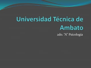 Universidad Técnica de Ambato 2do. “A” Psicología 