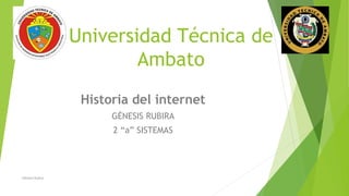 Universidad Técnica de
Ambato
Historia del internet
GÉNESIS RUBIRA
2 “a” SISTEMAS
Génesis Rubira
 
