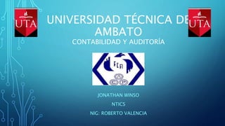 UNIVERSIDAD TÉCNICA DE
AMBATO
CONTABILIDAD Y AUDITORÍA
JONATHAN WINSO
NTICS
NIG: ROBERTO VALENCIA
 