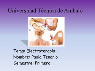 Universidad Técnica de Ambato
Tema: Electroterapia
Nombre: Paola Tenorio
Semestre: Primero
 