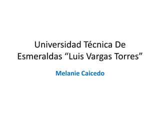 Universidad Técnica De
Esmeraldas “Luis Vargas Torres”
Melanie Caicedo
 
