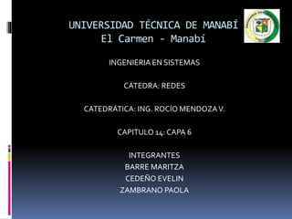 UNIVERSIDAD TÉCNICA DE MANABÍ
El Carmen - Manabí
INGENIERIA EN SISTEMAS
CÁTEDRA: REDES
CATEDRÁTICA: ING. ROCÍO MENDOZAV.
CAPITULO 14: CAPA 6
INTEGRANTES
BARRE MARITZA
CEDEÑO EVELIN
ZAMBRANO PAOLA
 