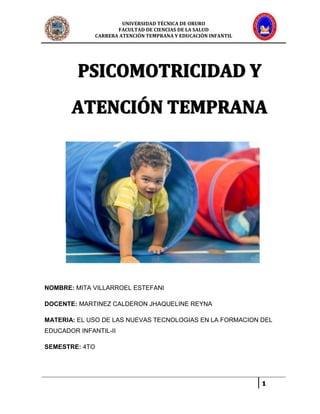 UNIVERSIDAD TÉCNICA DE ORURO
FACULTAD DE CIENCIAS DE LA SALUD
CARRERA ATENCIÓN TEMPRANA Y EDUCACIÓN INFANTIL
1
NOMBRE: MITA VILLARROEL ESTEFANI
DOCENTE: MARTINEZ CALDERON JHAQUELINE REYNA
MATERIA: EL USO DE LAS NUEVAS TECNOLOGIAS EN LA FORMACION DEL
EDUCADOR INFANTIL-II
SEMESTRE: 4TO
 