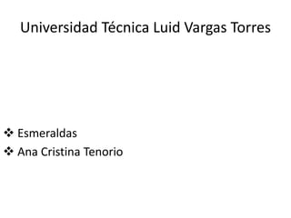 Universidad Técnica Luid Vargas Torres
 Esmeraldas
 Ana Cristina Tenorio
 