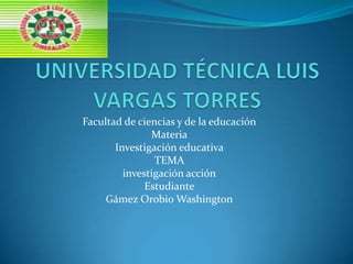 Facultad de ciencias y de la educación
Materia
Investigación educativa
TEMA
investigación acción
Estudiante
Gámez Orobio Washington

 