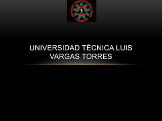 UNIVERSIDAD TÉCNICA LUIS
VARGAS TORRES
 