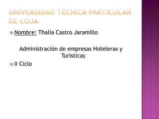 UNIVERSIDAD TÉCNICA PARTICULAR DE LOJA Nombre: Thalía Castro Jaramillo Administración de empresas Hoteleras y Turísticas II Ciclo 