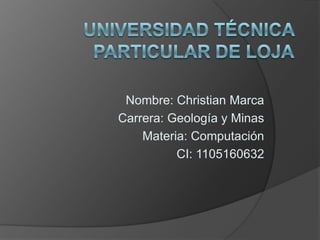Nombre: Christian Marca
Carrera: Geología y Minas
    Materia: Computación
          CI: 1105160632
 