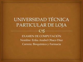 EXAMEN DE COMPUTACIÓN
Nombre: Erika Anabel Obaco Díaz
 Carrera: Bioquímica y Farmacia
 