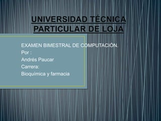EXAMEN BIMESTRAL DE COMPUTACIÓN.
Por :
Andrés Paucar
Carrera:
Bioquímica y farmacia
 