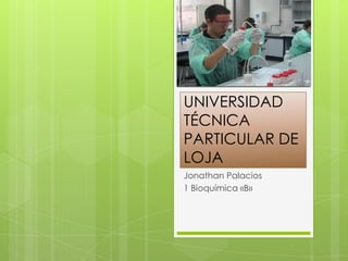 UNIVERSIDAD
TÉCNICA
PARTICULAR DE
LOJA
Jonathan Palacios
1 Bioquímica «B»
 