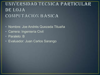 •   Nombre: Joe Andrés Quezada Tituaña
•   Carrera: Ingeniería Civil
•   Paralelo: B
•   Evaluador: Juan Carlos Sarango
 