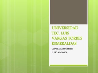 UNIVERSIDAD
TEC. LUIS
VARGAS TORRES
ESMERALDAS
GODOY ANGULO GENESIS
P1 ING. MECANICA
 
