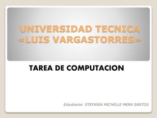 UNIVERSIDAD TECNICA
«LUIS VARGASTORRES»
Estudiante: STEFANIA MICHELLE MERA SANTOS
TAREA DE COMPUTACION
 