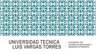 UNIVERSIDAD TECNICA
LUIS VARGAS TORRES
ESTUDIANTE DEL
SISTEMA DE NIVELACION Y
ADMISION ESTUDIANTIL
 