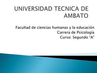 UNIVERSIDAD TECNICA DE AMBATO Facultad de ciencias humanas y la educación  Carrera de Psicología Curso: Segundo “A” 