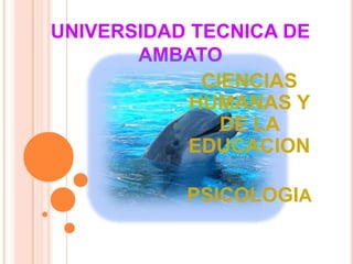 UNIVERSIDAD TECNICA DE
       AMBATO
             CIENCIAS
            HUMANAS Y
               DE LA
            EDUCACION

           PSICOLOGIA
 