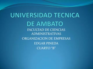 UNIVERSIDAD TECNICA DE AMBATO FACULTAD DE CIENCIAS ADMINISTRATIVAS ORGANIZACION DE EMPRESAS EDGAR PINEDA  CUARTO “B” 