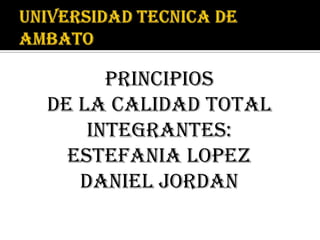 PRINCIPIOS
DE LA CALIDAD TOTAL
    INTEGRANTES:
  ESTEFANIA LOPEZ
   DANIEL JORDAN
 