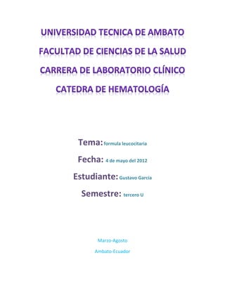 Tema: formula leucocitaria
 Fecha: 4 de mayo del 2012
Estudiante: Gustavo García
  Semestre: tercero U



        Marzo-Agosto

       Ambato-Ecuador
 