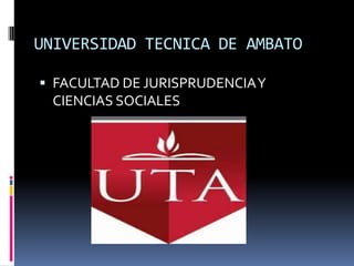 UNIVERSIDAD TECNICA DE AMBATO

 FACULTAD DE JURISPRUDENCIA Y
  CIENCIAS SOCIALES
 