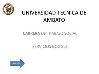 UNIVERSIDAD TECNICA DE
AMBATO
CARRERA DE TRABAJO SOCIAL
SERVICIOS GOOGLE

MENU

 