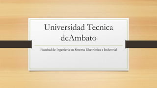 Universidad Tecnica
deAmbato
Facultad de Ingeniería en Sistema Electrónica e Industrial

 